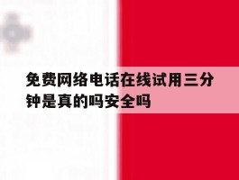 包含免费网络电话在线试用三分钟是真的吗安全吗的词条
