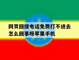 包含网页回拨电话免费打不进去怎么回事呀苹果手机的词条