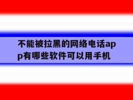 不能被拉黑的网络电话app有哪些软件可以用手机