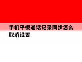 手机平板通话记录同步怎么取消设置