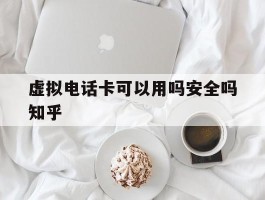 虚拟电话卡可以用吗安全吗知乎的简单介绍