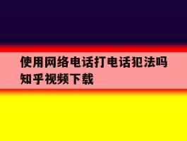 关于使用网络电话打电话犯法吗知乎视频下载的信息