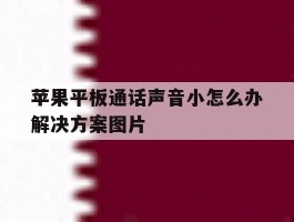 苹果平板通话声音小怎么办解决方案图片的简单介绍