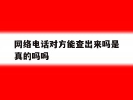 网络电话对方能查出来吗是真的吗吗