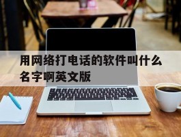 用网络打电话的软件叫什么名字啊英文版的简单介绍