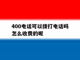 400电话可以拨打电话吗怎么收费的呢
