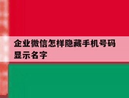企业微信怎样隐藏手机号码显示名字