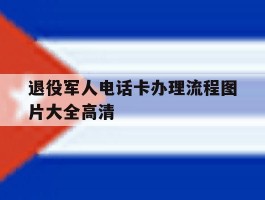 退役军人电话卡办理流程图片大全高清的简单介绍