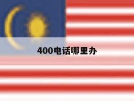 400电话哪里办