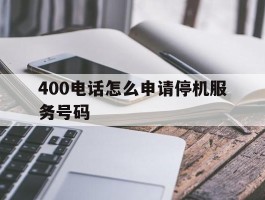 400电话怎么申请停机服务号码