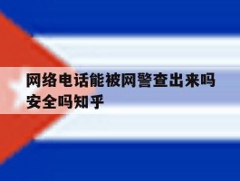 关于网络电话能被网警查出来吗安全吗知乎的信息