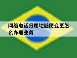 包含网络电话归属地随便变更怎么办理业务的词条