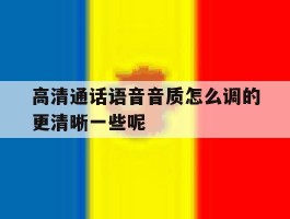 包含高清通话语音音质怎么调的更清晰一些呢的词条