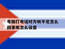 电脑打电话对方听不见怎么回事呢怎么设置的简单介绍