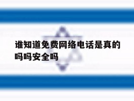 包含谁知道免费网络电话是真的吗吗安全吗的词条