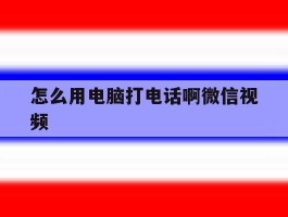 怎么用电脑打电话啊微信视频