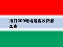 拨打400电话是否收费怎么查