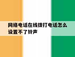 网络电话在线拨打电话怎么设置不了铃声