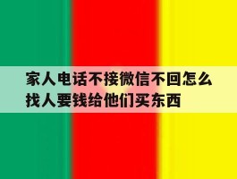 家人电话不接微信不回怎么找人要钱给他们买东西的简单介绍