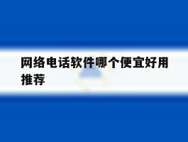 关于网络电话软件哪个便宜好用推荐的信息