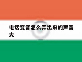 关于电话变音怎么弄出来的声音大的信息