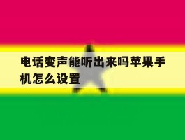 电话变声能听出来吗苹果手机怎么设置