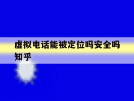 虚拟电话能被定位吗安全吗知乎