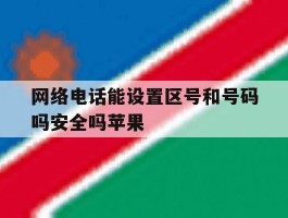 网络电话能设置区号和号码吗安全吗苹果