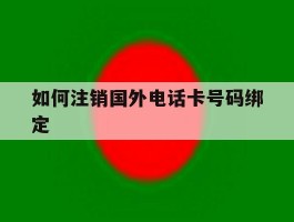 如何注销国外电话卡号码绑定