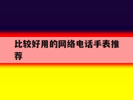 比较好用的网络电话手表推荐