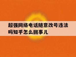 包含超强网络电话随意改号违法吗知乎怎么回事儿的词条
