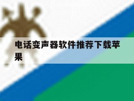包含电话变声器软件推荐下载苹果的词条