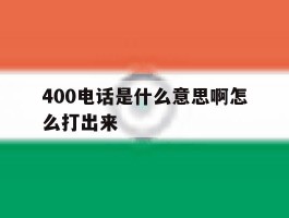 400电话是什么意思啊怎么打出来的简单介绍