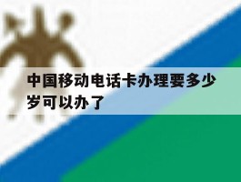 中国移动电话卡办理要多少岁可以办了