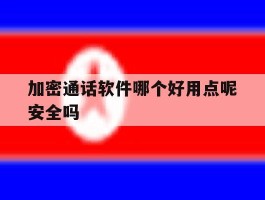 加密通话软件哪个好用点呢安全吗
