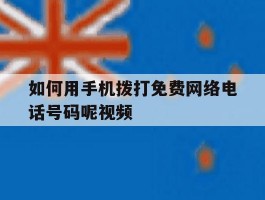 如何用手机拨打免费网络电话号码呢视频