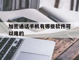 加密通话手机有哪些软件可以用的
