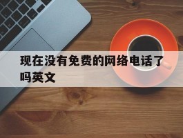 现在没有免费的网络电话了吗英文
