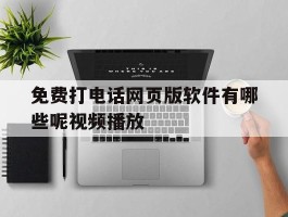 免费打电话网页版软件有哪些呢视频播放