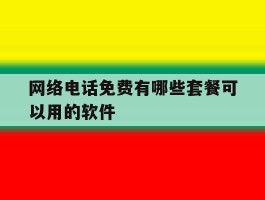 网络电话免费有哪些套餐可以用的软件