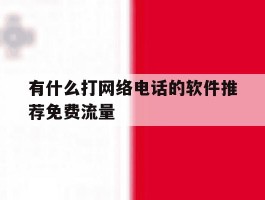 有什么打网络电话的软件推荐免费流量