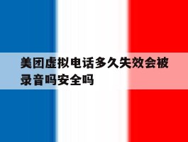 美团虚拟电话多久失效会被录音吗安全吗的简单介绍