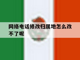网络电话修改归属地怎么改不了呢