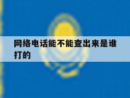 网络电话能不能查出来是谁打的