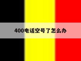400电话空号了怎么办