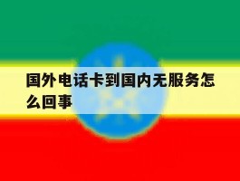 国外电话卡到国内无服务怎么回事