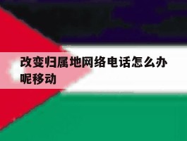 改变归属地网络电话怎么办呢移动