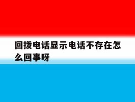 回拨电话显示电话不存在怎么回事呀
