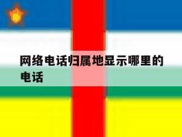 网络电话归属地显示哪里的电话