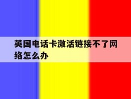 英国电话卡激活链接不了网络怎么办